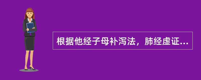 根据他经子母补泻法，肺经虚证应取（）。