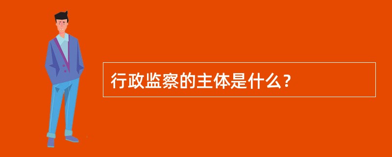 行政监察的主体是什么？