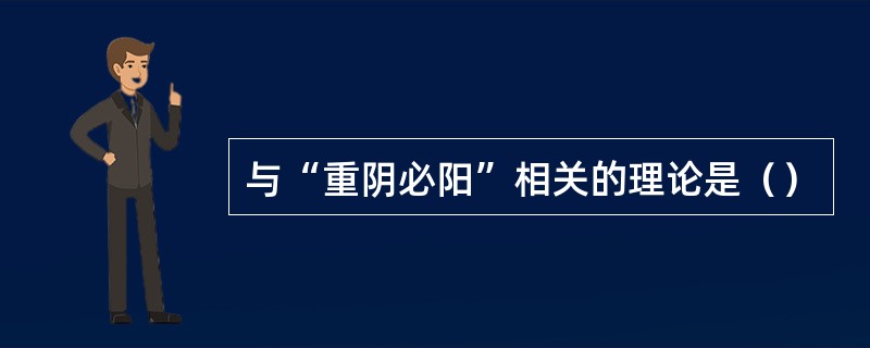 与“重阴必阳”相关的理论是（）