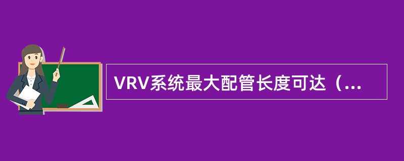 VRV系统最大配管长度可达（）m。