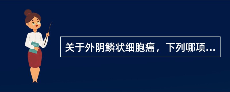 关于外阴鳞状细胞癌，下列哪项不正确()