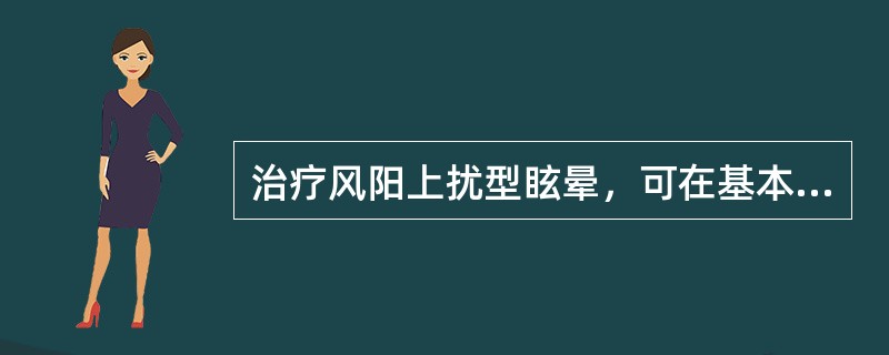 治疗风阳上扰型眩晕，可在基本处方的基础上再加（）。