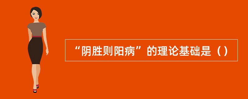 “阴胜则阳病”的理论基础是（）