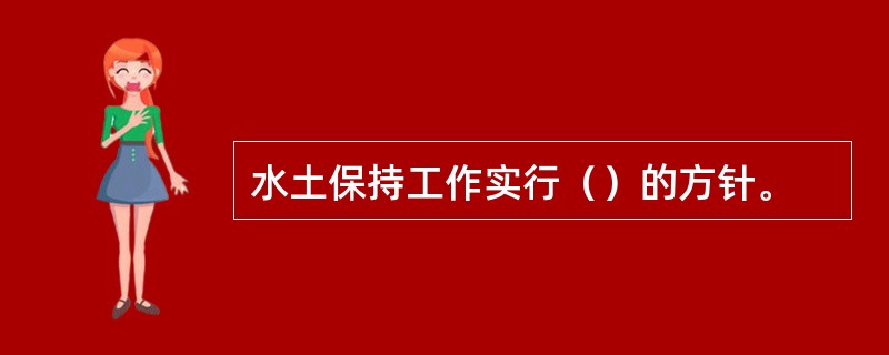 水土保持工作实行（）的方针。