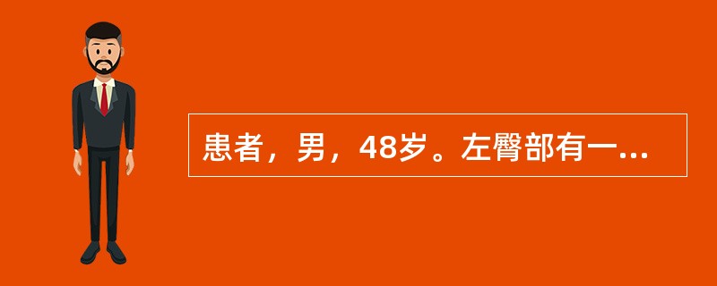 患者，男，48岁。左臀部有一肿物，肿形如馒，边界不清，质地柔软，推之可移动，皮色