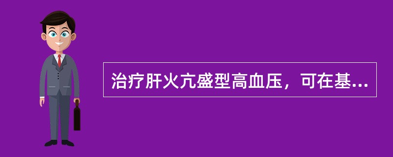 治疗肝火亢盛型高血压，可在基本处方的基础上再加（）。