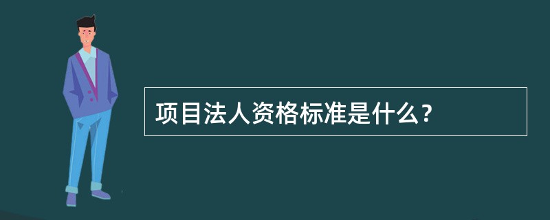 项目法人资格标准是什么？
