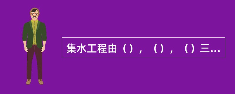 集水工程由（），（），（）三个部分构成。