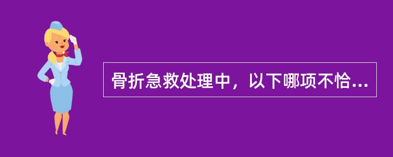 骨折急救处理中，以下哪项不恰当（）。