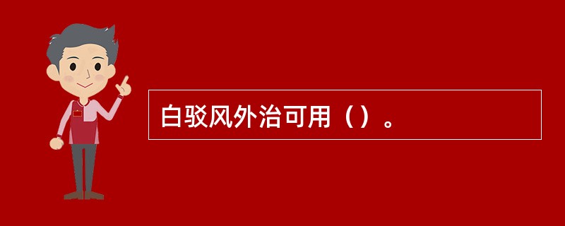 白驳风外治可用（）。