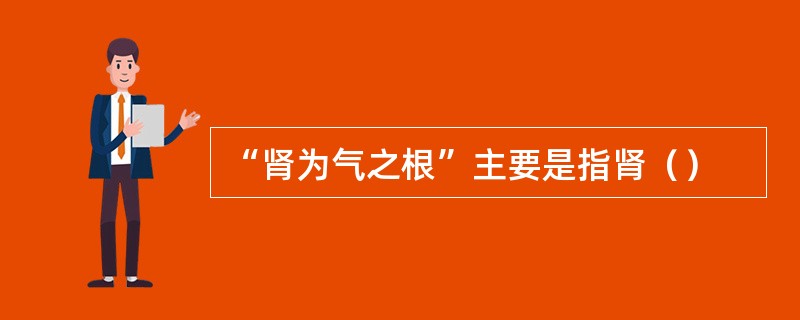 “肾为气之根”主要是指肾（）