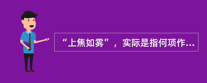 “上焦如雾”，实际是指何项作用（）