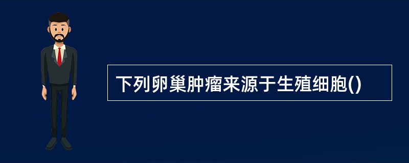 下列卵巢肿瘤来源于生殖细胞()