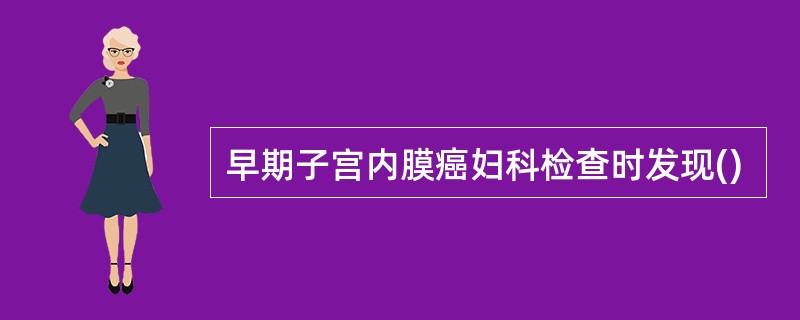 早期子宫内膜癌妇科检查时发现()