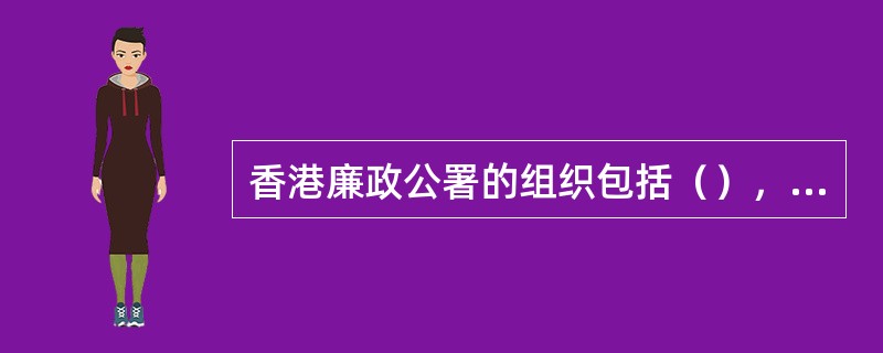 香港廉政公署的组织包括（），廉署内的行政工作则由行政总部负责。