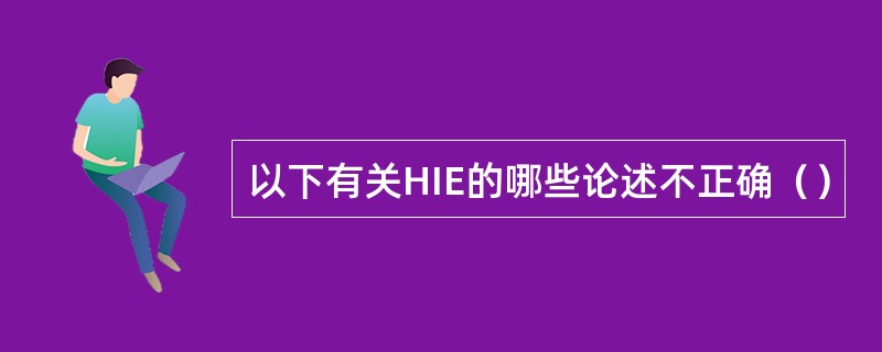 以下有关HIE的哪些论述不正确（）