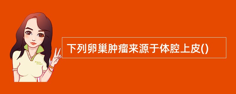 下列卵巢肿瘤来源于体腔上皮()