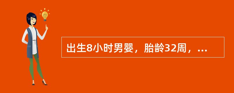 出生8小时男婴，胎龄32周，出生体重1520g，出生后2小时起出现呼吸困难，发绀