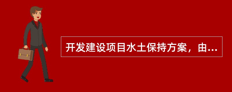 开发建设项目水土保持方案，由相应级别的（）审批。
