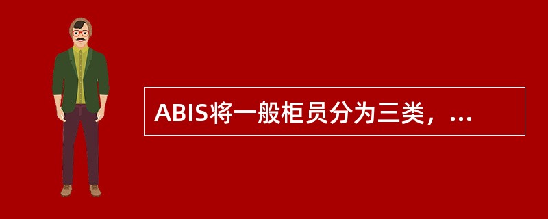 ABIS将一般柜员分为三类，即主管、主管兼柜员和普通柜员。主管和主管兼柜员按其授