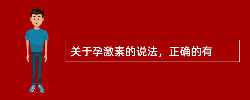 关于孕激素的说法，正确的有