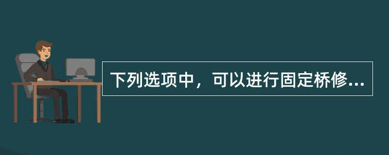 下列选项中，可以进行固定桥修复的是