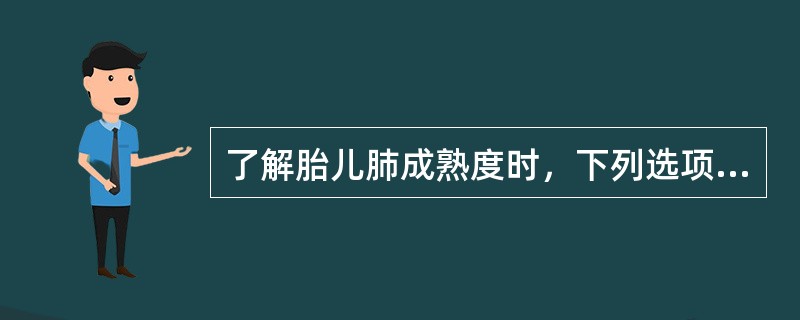 了解胎儿肺成熟度时，下列选项中最重要的是()