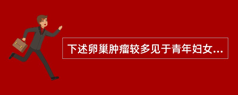 下述卵巢肿瘤较多见于青年妇女及儿童的是
