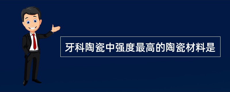 牙科陶瓷中强度最高的陶瓷材料是