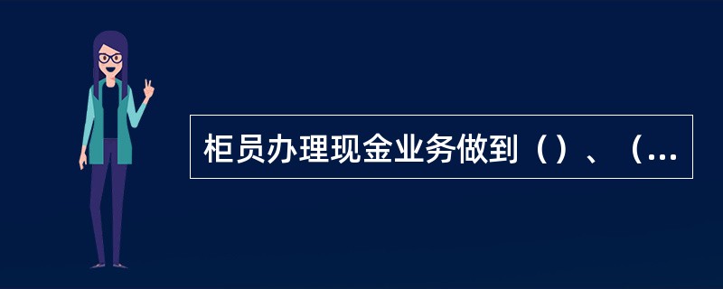 柜员办理现金业务做到（）、（）、（）。