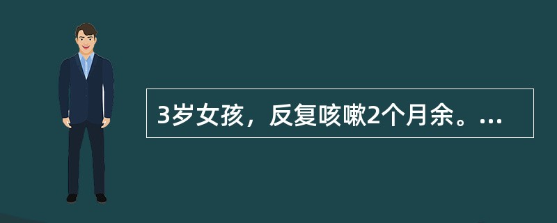 3岁女孩，反复咳嗽2个月余。查体：体温正常，浅表淋巴结无肿大，咽无充血，双肺可闻