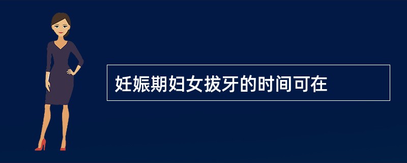 妊娠期妇女拔牙的时间可在