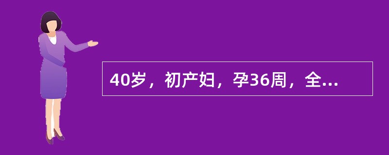 40岁，初产妇，孕36周，全身水肿，头痛，Bp21．3／14．0kPa(160／