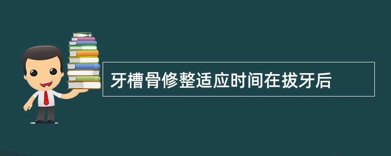 牙槽骨修整适应时间在拔牙后