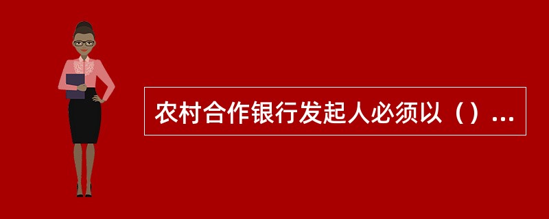 农村合作银行发起人必须以（）认缴股本，并一次募足。