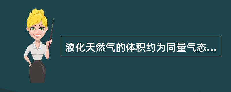 液化天然气的体积约为同量气态天然气体积的（）。