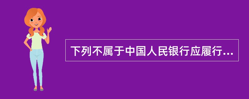 下列不属于中国人民银行应履行的职责的是（）