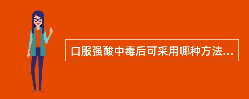 口服强酸中毒后可采用哪种方法急救()