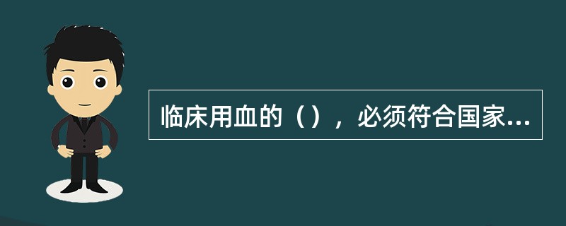 临床用血的（），必须符合国家规定的卫生标准和要求。