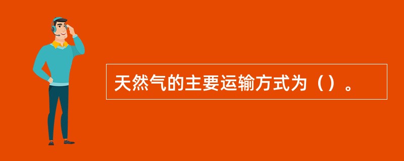 天然气的主要运输方式为（）。