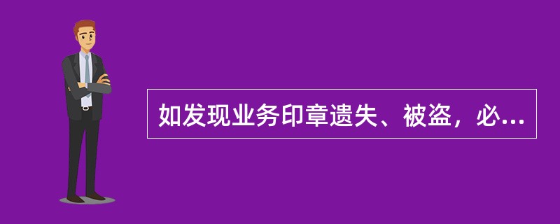 如发现业务印章遗失、被盗，必须立即报行领导和（）、（）及时采取防范和补救措施。