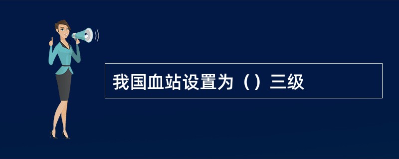 我国血站设置为（）三级