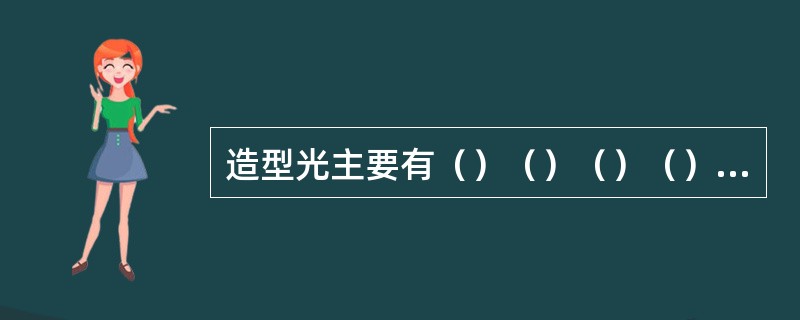 造型光主要有（）（）（）（）（）、过渡光、环境光几种。