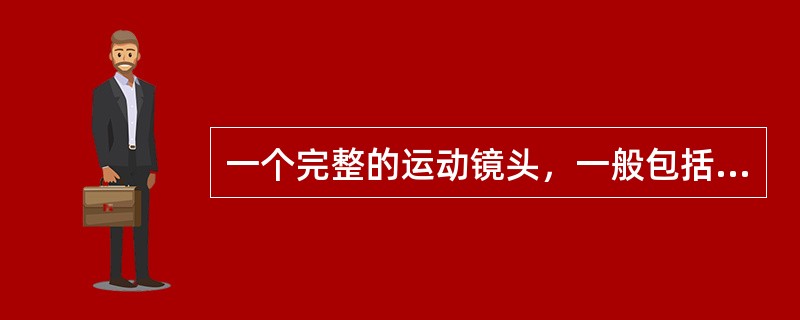 一个完整的运动镜头，一般包括（）（）（）三个部分。