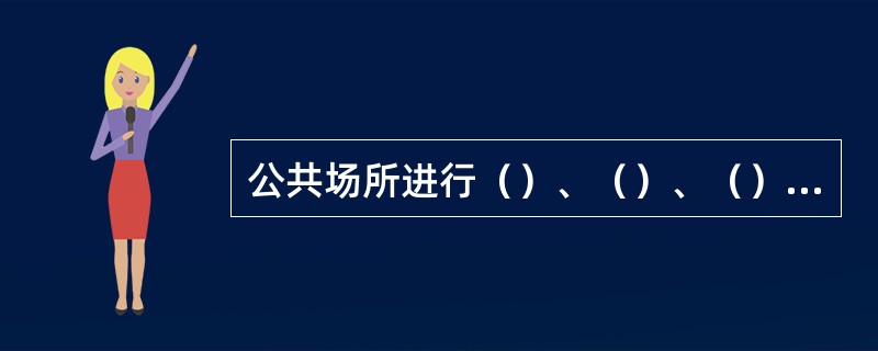 公共场所进行（）、（）、（）的，应当符合有关卫生标准和要求，经营者应当按照有关规