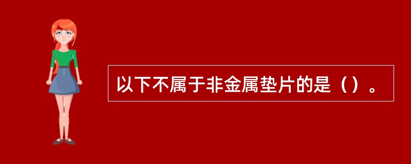 以下不属于非金属垫片的是（）。