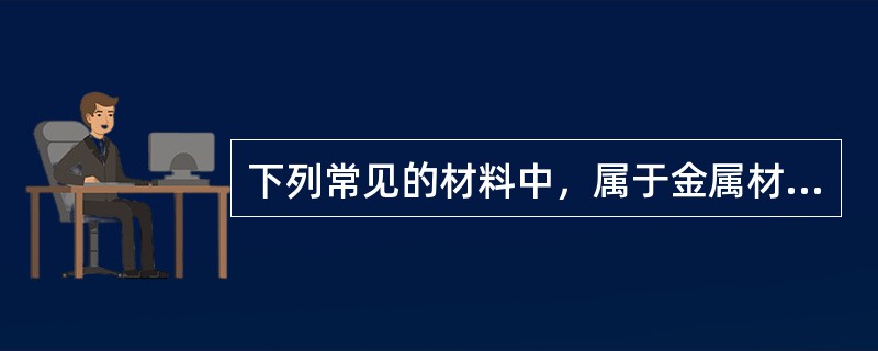 下列常见的材料中，属于金属材料的是（）。