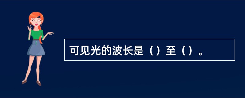 可见光的波长是（）至（）。