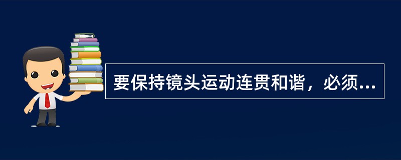 要保持镜头运动连贯和谐，必须遵循的原理有（）。