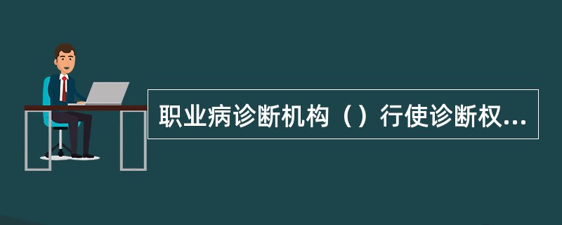 职业病诊断机构（）行使诊断权，并对其（）结论承担责任。